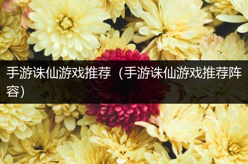 手游诛仙游戏推荐（手游诛仙游戏推荐阵容）