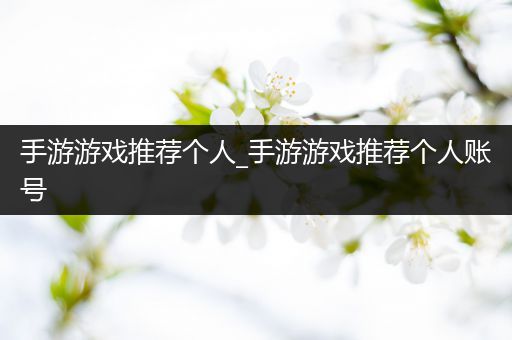 手游游戏推荐个人_手游游戏推荐个人账号