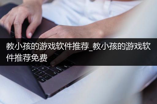 教小孩的游戏软件推荐_教小孩的游戏软件推荐免费