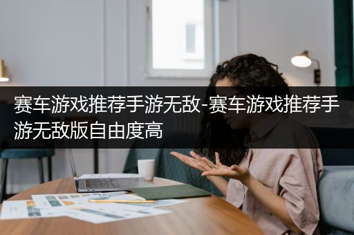 赛车游戏推荐手游无敌-赛车游戏推荐手游无敌版自由度高