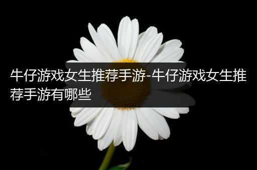 牛仔游戏女生推荐手游-牛仔游戏女生推荐手游有哪些