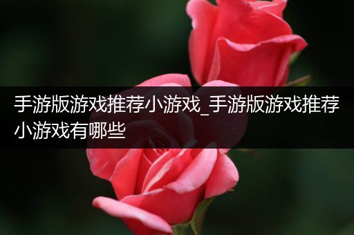 手游版游戏推荐小游戏_手游版游戏推荐小游戏有哪些