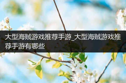 大型海贼游戏推荐手游_大型海贼游戏推荐手游有哪些