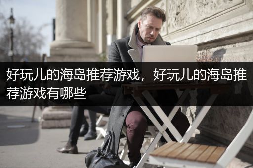 好玩儿的海岛推荐游戏，好玩儿的海岛推荐游戏有哪些