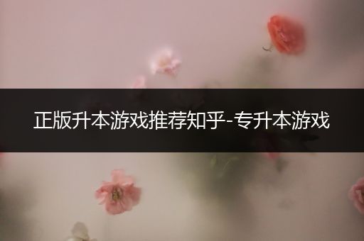 正版升本游戏推荐知乎-专升本游戏