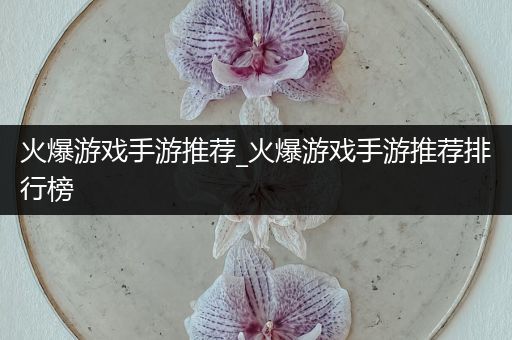 火爆游戏手游推荐_火爆游戏手游推荐排行榜