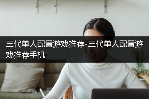 三代单人配置游戏推荐-三代单人配置游戏推荐手机