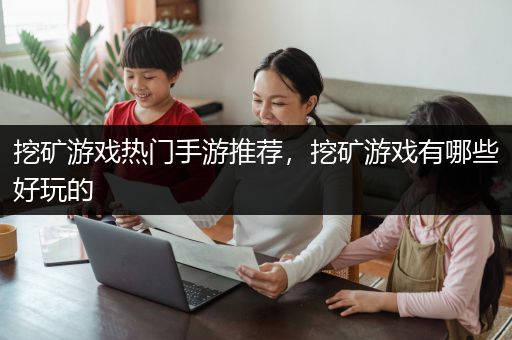 挖矿游戏热门手游推荐，挖矿游戏有哪些好玩的