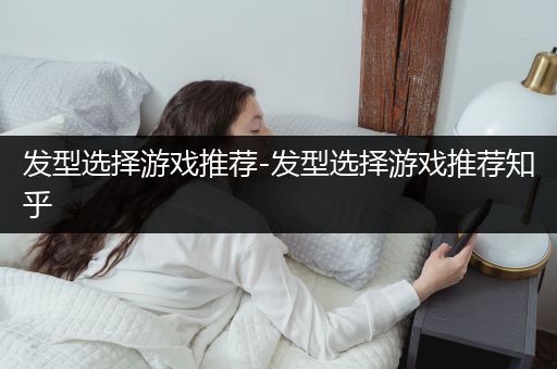 发型选择游戏推荐-发型选择游戏推荐知乎
