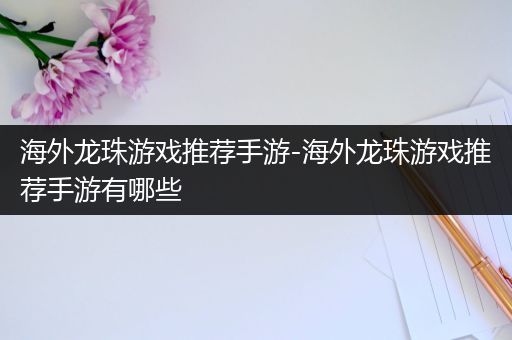 海外龙珠游戏推荐手游-海外龙珠游戏推荐手游有哪些
