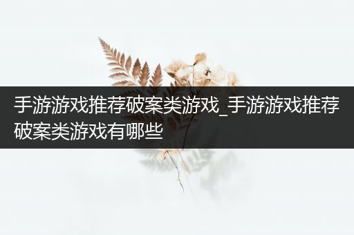 手游游戏推荐破案类游戏_手游游戏推荐破案类游戏有哪些