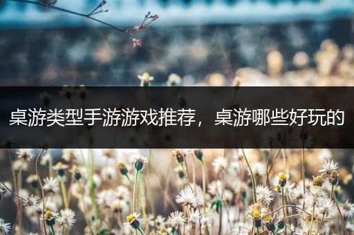 桌游类型手游游戏推荐，桌游哪些好玩的