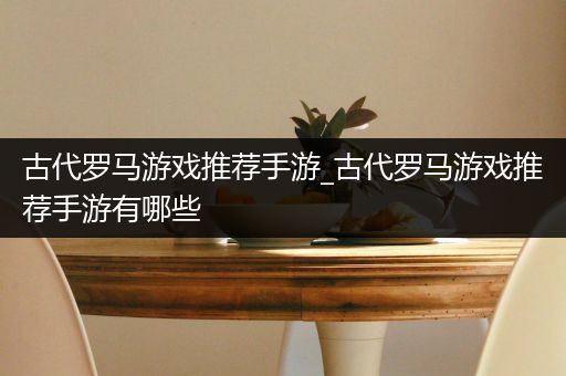 古代罗马游戏推荐手游_古代罗马游戏推荐手游有哪些