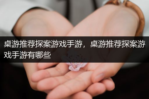 桌游推荐探案游戏手游，桌游推荐探案游戏手游有哪些
