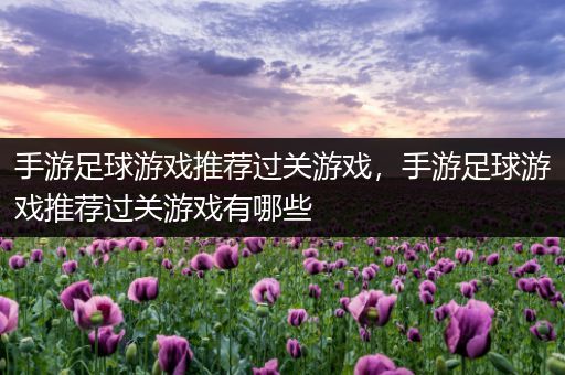 手游足球游戏推荐过关游戏，手游足球游戏推荐过关游戏有哪些