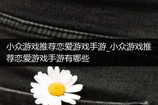 小众游戏推荐恋爱游戏手游_小众游戏推荐恋爱游戏手游有哪些