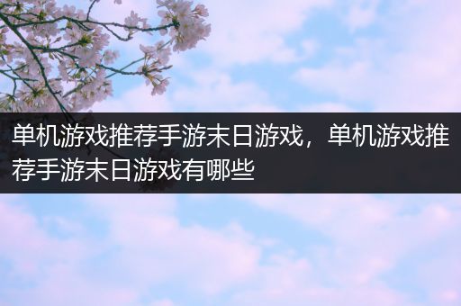 单机游戏推荐手游末日游戏，单机游戏推荐手游末日游戏有哪些