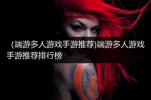 （端游多人游戏手游推荐)端游多人游戏手游推荐排行榜