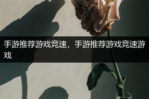手游推荐游戏竞速，手游推荐游戏竞速游戏