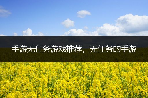 手游无任务游戏推荐，无任务的手游
