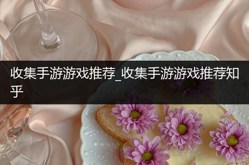 收集手游游戏推荐_收集手游游戏推荐知乎