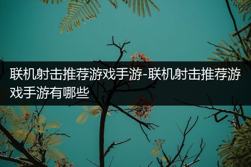 联机射击推荐游戏手游-联机射击推荐游戏手游有哪些