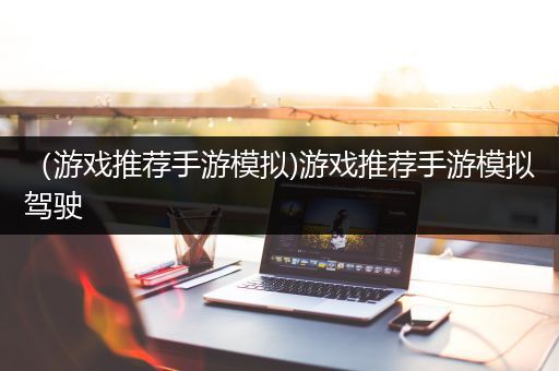 （游戏推荐手游模拟)游戏推荐手游模拟驾驶