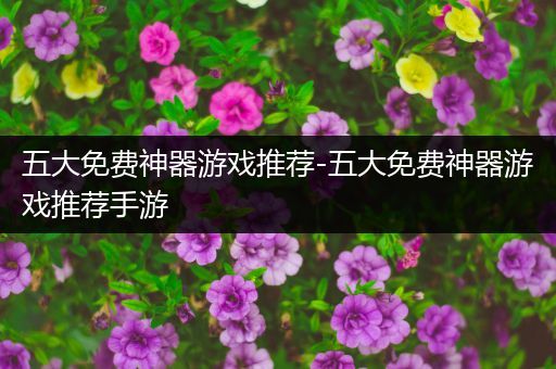 五大免费神器游戏推荐-五大免费神器游戏推荐手游