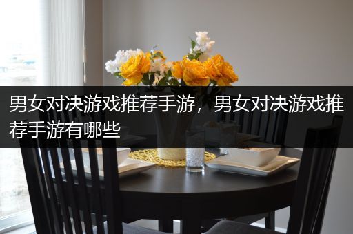 男女对决游戏推荐手游，男女对决游戏推荐手游有哪些