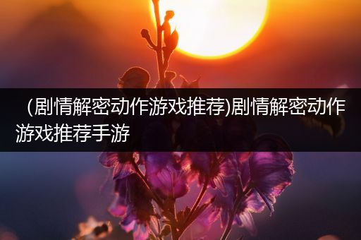（剧情解密动作游戏推荐)剧情解密动作游戏推荐手游