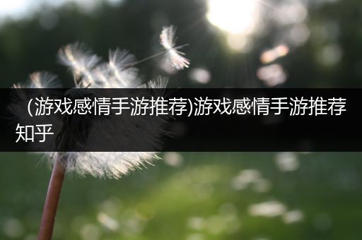 （游戏感情手游推荐)游戏感情手游推荐知乎