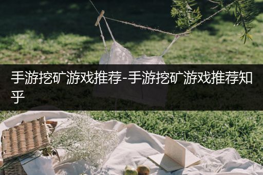 手游挖矿游戏推荐-手游挖矿游戏推荐知乎