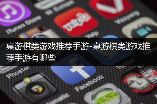 桌游棋类游戏推荐手游-桌游棋类游戏推荐手游有哪些