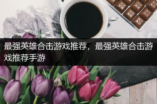 最强英雄合击游戏推荐，最强英雄合击游戏推荐手游