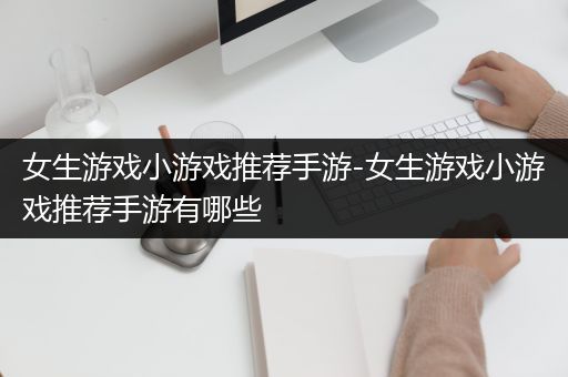 女生游戏小游戏推荐手游-女生游戏小游戏推荐手游有哪些