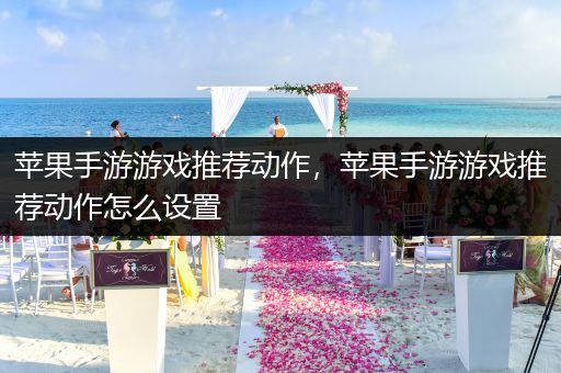 苹果手游游戏推荐动作，苹果手游游戏推荐动作怎么设置