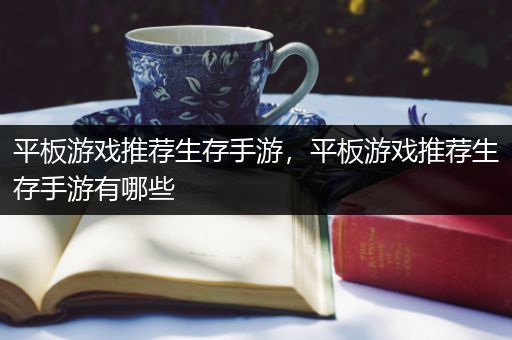 平板游戏推荐生存手游，平板游戏推荐生存手游有哪些