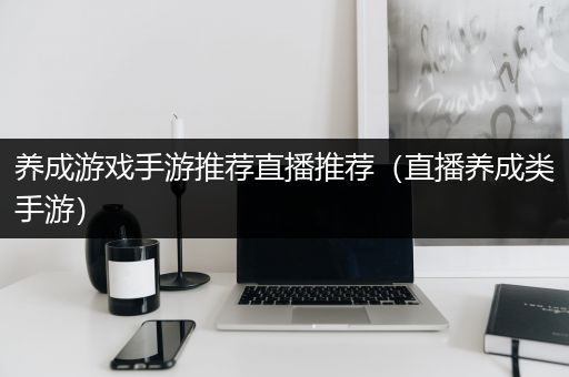 养成游戏手游推荐直播推荐（直播养成类手游）