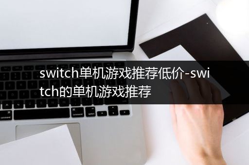 switch单机游戏推荐低价-switch的单机游戏推荐