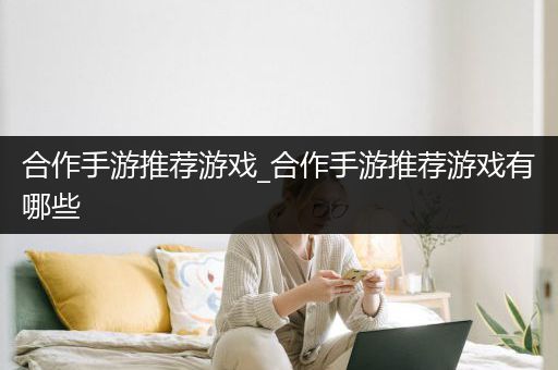 合作手游推荐游戏_合作手游推荐游戏有哪些
