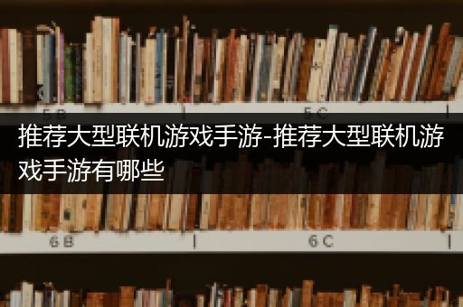 推荐大型联机游戏手游-推荐大型联机游戏手游有哪些