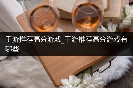 手游推荐高分游戏_手游推荐高分游戏有哪些