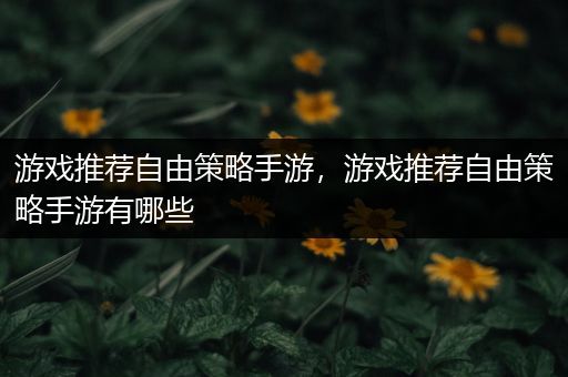 游戏推荐自由策略手游，游戏推荐自由策略手游有哪些