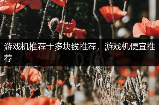 游戏机推荐十多块钱推荐，游戏机便宜推荐