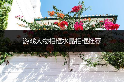 游戏人物相框水晶相框推荐