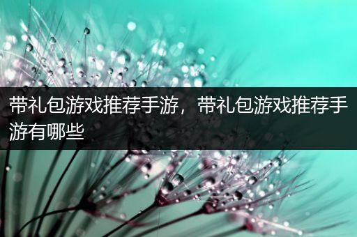 带礼包游戏推荐手游，带礼包游戏推荐手游有哪些