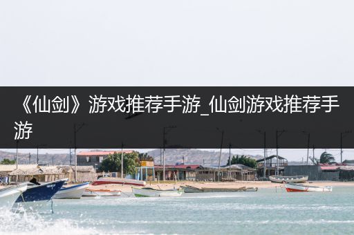 《仙剑》游戏推荐手游_仙剑游戏推荐手游