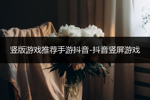 竖版游戏推荐手游抖音-抖音竖屏游戏