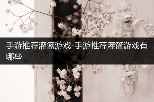 手游推荐灌篮游戏-手游推荐灌篮游戏有哪些