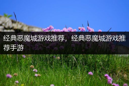 经典恶魔城游戏推荐，经典恶魔城游戏推荐手游
